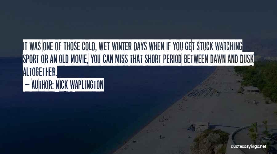 Nick Waplington Quotes: It Was One Of Those Cold, Wet Winter Days When If You Get Stuck Watching Sport Or An Old Movie,