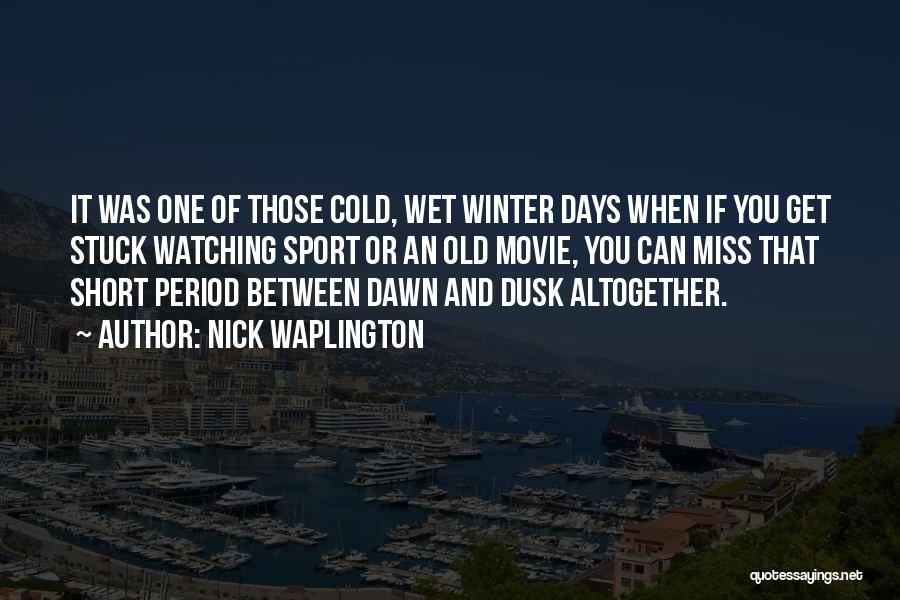 Nick Waplington Quotes: It Was One Of Those Cold, Wet Winter Days When If You Get Stuck Watching Sport Or An Old Movie,