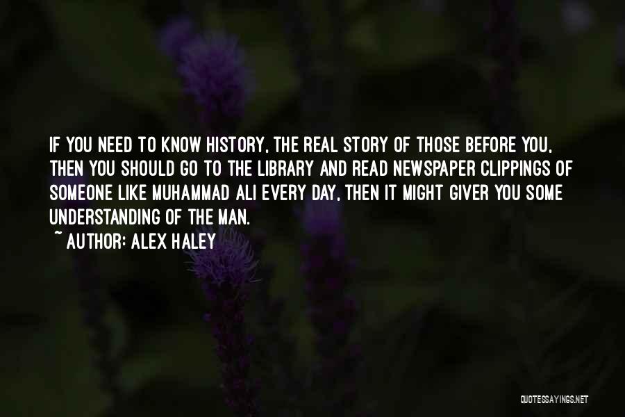 Alex Haley Quotes: If You Need To Know History, The Real Story Of Those Before You, Then You Should Go To The Library