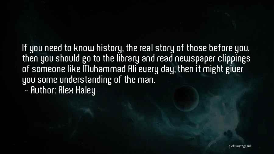 Alex Haley Quotes: If You Need To Know History, The Real Story Of Those Before You, Then You Should Go To The Library