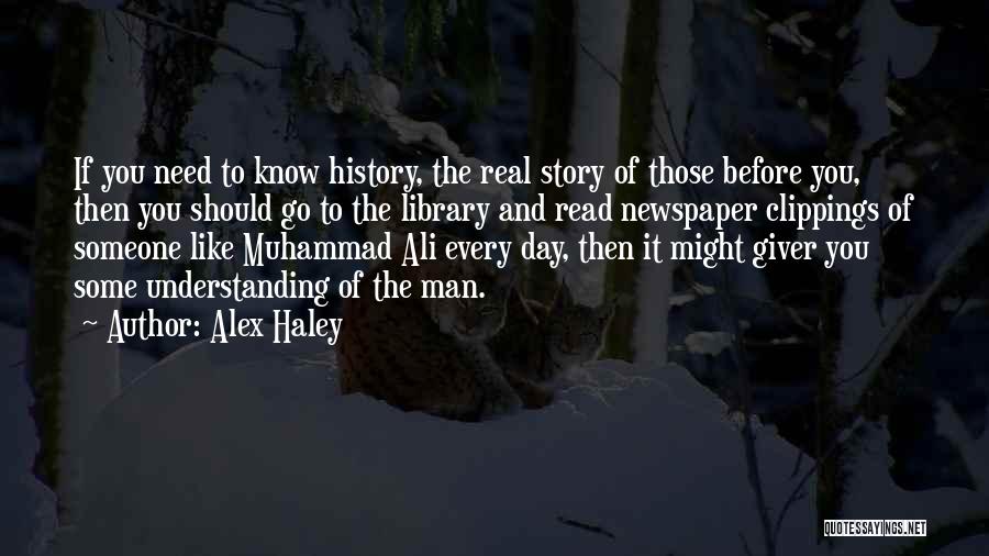 Alex Haley Quotes: If You Need To Know History, The Real Story Of Those Before You, Then You Should Go To The Library