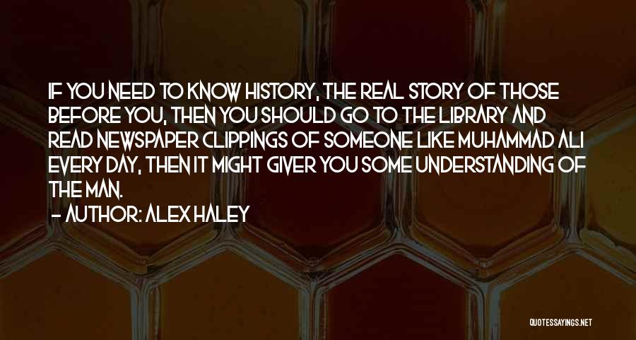 Alex Haley Quotes: If You Need To Know History, The Real Story Of Those Before You, Then You Should Go To The Library