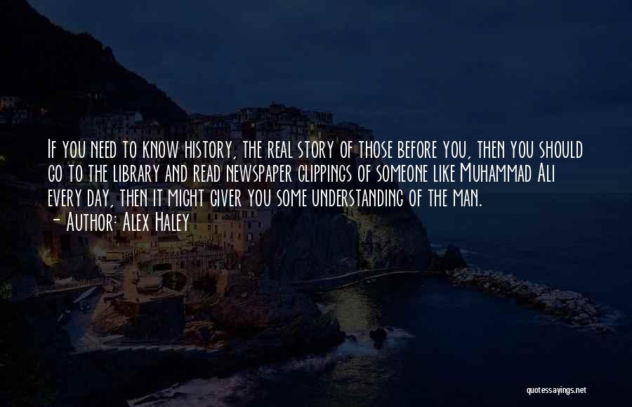 Alex Haley Quotes: If You Need To Know History, The Real Story Of Those Before You, Then You Should Go To The Library