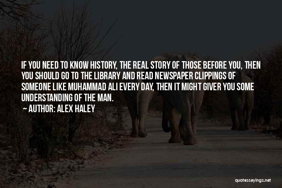 Alex Haley Quotes: If You Need To Know History, The Real Story Of Those Before You, Then You Should Go To The Library