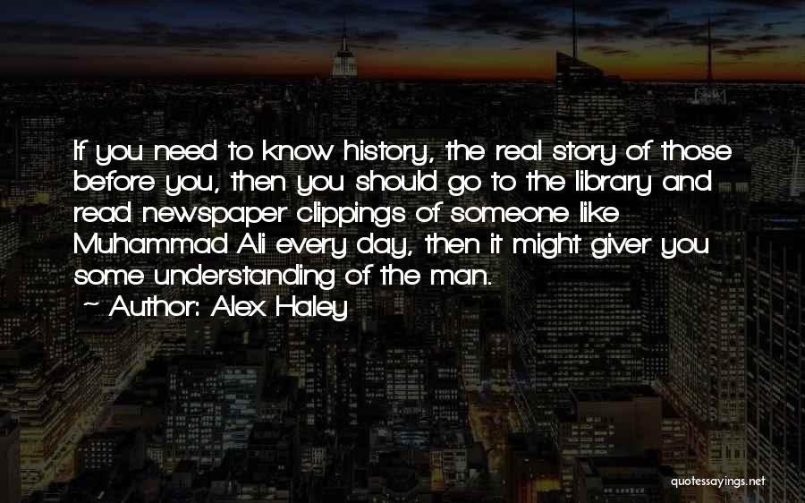 Alex Haley Quotes: If You Need To Know History, The Real Story Of Those Before You, Then You Should Go To The Library