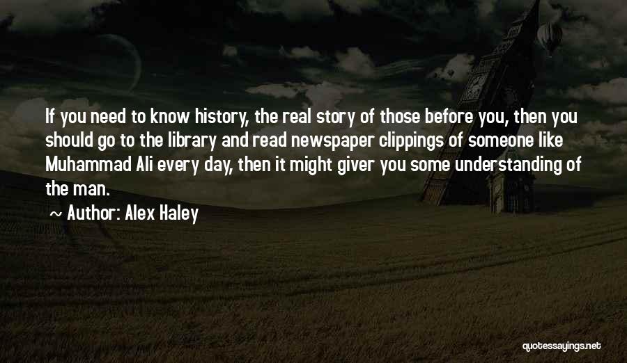 Alex Haley Quotes: If You Need To Know History, The Real Story Of Those Before You, Then You Should Go To The Library