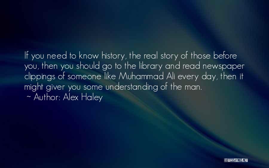 Alex Haley Quotes: If You Need To Know History, The Real Story Of Those Before You, Then You Should Go To The Library