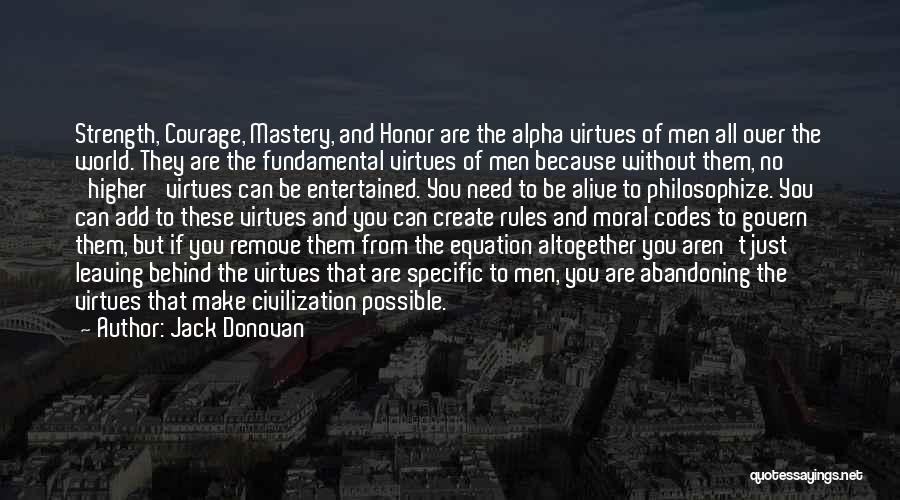 Jack Donovan Quotes: Strength, Courage, Mastery, And Honor Are The Alpha Virtues Of Men All Over The World. They Are The Fundamental Virtues