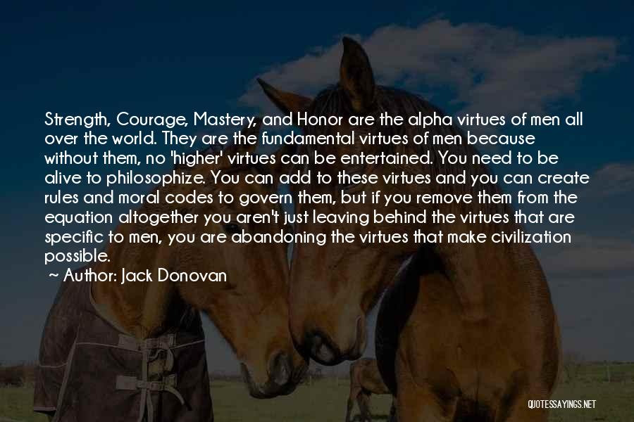 Jack Donovan Quotes: Strength, Courage, Mastery, And Honor Are The Alpha Virtues Of Men All Over The World. They Are The Fundamental Virtues