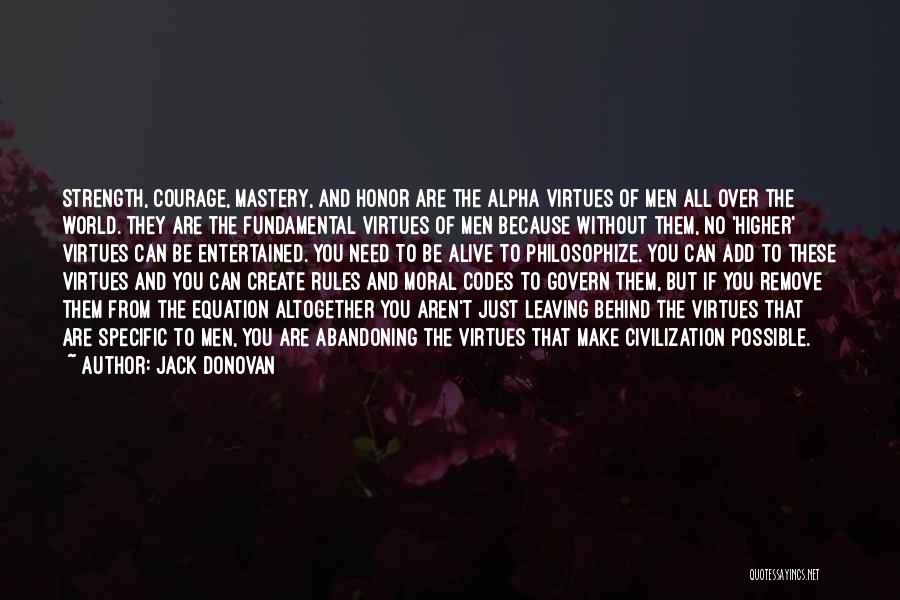 Jack Donovan Quotes: Strength, Courage, Mastery, And Honor Are The Alpha Virtues Of Men All Over The World. They Are The Fundamental Virtues