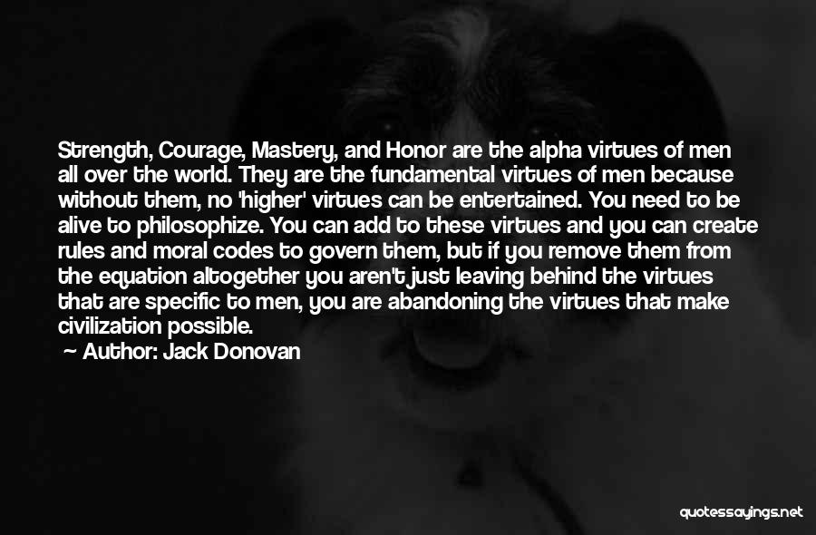 Jack Donovan Quotes: Strength, Courage, Mastery, And Honor Are The Alpha Virtues Of Men All Over The World. They Are The Fundamental Virtues