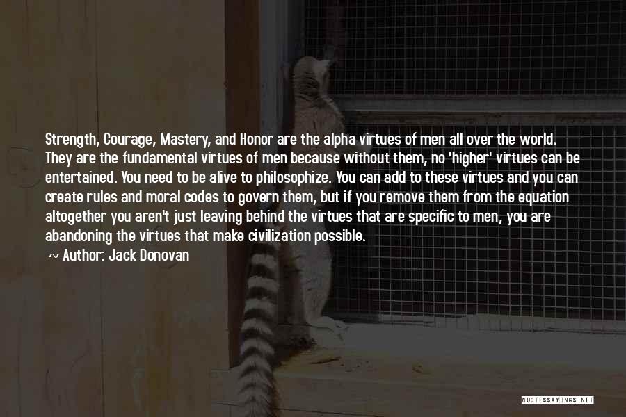 Jack Donovan Quotes: Strength, Courage, Mastery, And Honor Are The Alpha Virtues Of Men All Over The World. They Are The Fundamental Virtues