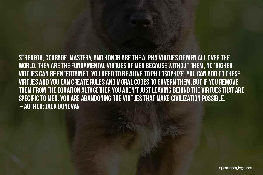 Jack Donovan Quotes: Strength, Courage, Mastery, And Honor Are The Alpha Virtues Of Men All Over The World. They Are The Fundamental Virtues