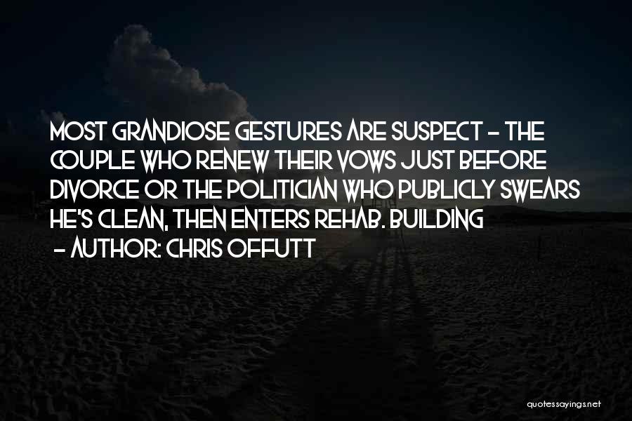 Chris Offutt Quotes: Most Grandiose Gestures Are Suspect - The Couple Who Renew Their Vows Just Before Divorce Or The Politician Who Publicly