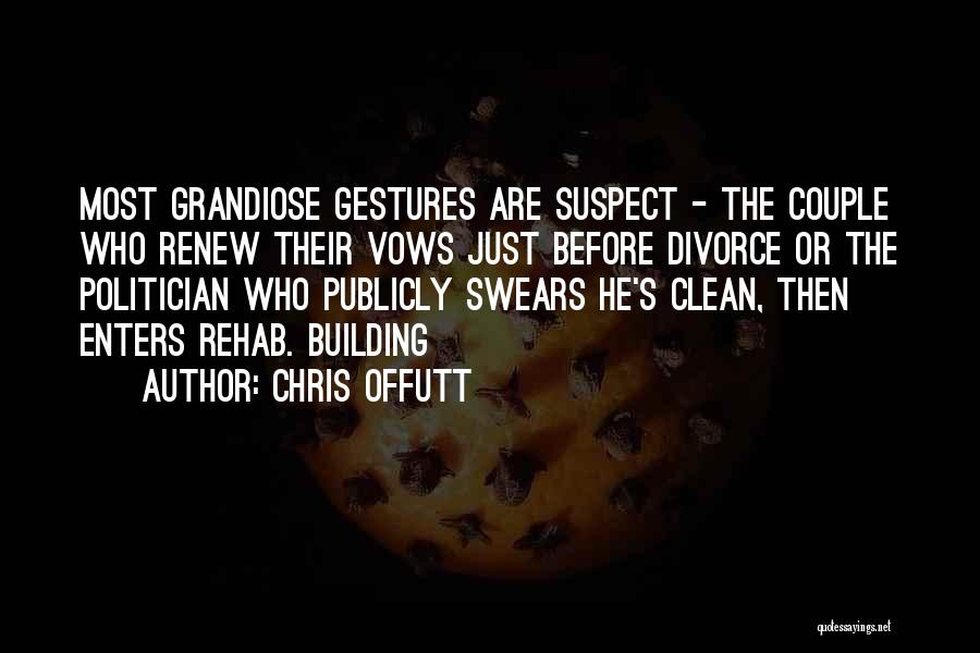 Chris Offutt Quotes: Most Grandiose Gestures Are Suspect - The Couple Who Renew Their Vows Just Before Divorce Or The Politician Who Publicly