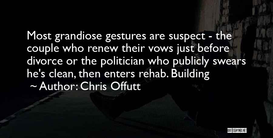 Chris Offutt Quotes: Most Grandiose Gestures Are Suspect - The Couple Who Renew Their Vows Just Before Divorce Or The Politician Who Publicly