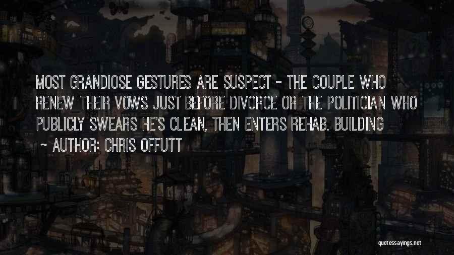 Chris Offutt Quotes: Most Grandiose Gestures Are Suspect - The Couple Who Renew Their Vows Just Before Divorce Or The Politician Who Publicly