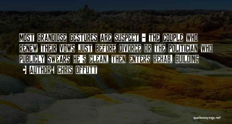 Chris Offutt Quotes: Most Grandiose Gestures Are Suspect - The Couple Who Renew Their Vows Just Before Divorce Or The Politician Who Publicly