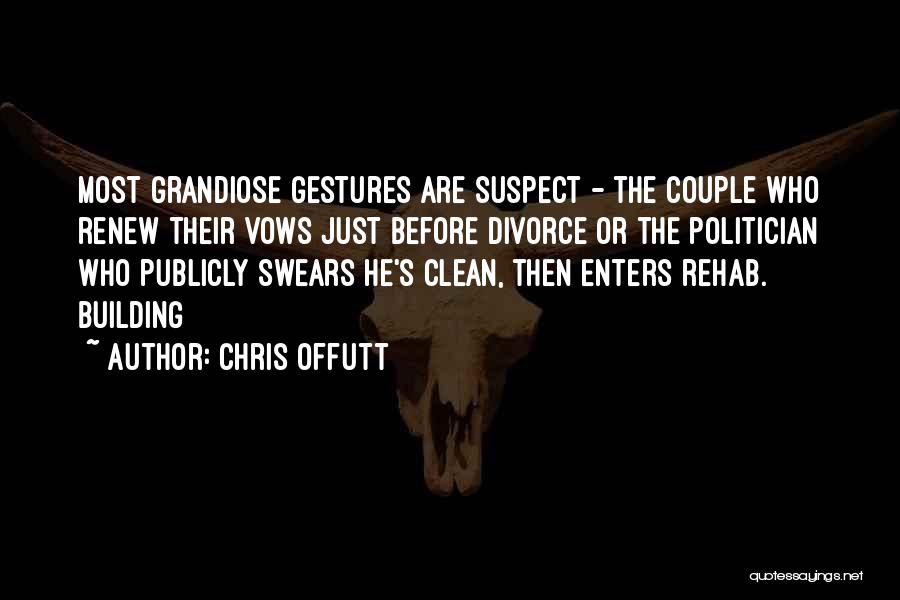 Chris Offutt Quotes: Most Grandiose Gestures Are Suspect - The Couple Who Renew Their Vows Just Before Divorce Or The Politician Who Publicly