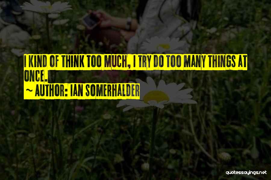 Ian Somerhalder Quotes: I Kind Of Think Too Much, I Try Do Too Many Things At Once.