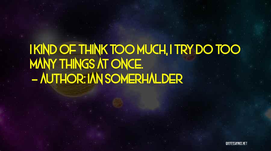 Ian Somerhalder Quotes: I Kind Of Think Too Much, I Try Do Too Many Things At Once.