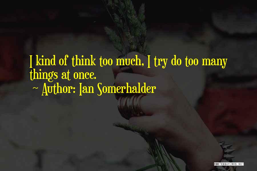 Ian Somerhalder Quotes: I Kind Of Think Too Much, I Try Do Too Many Things At Once.