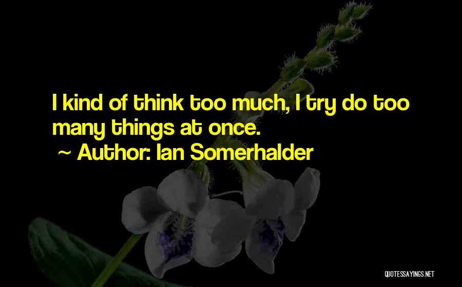 Ian Somerhalder Quotes: I Kind Of Think Too Much, I Try Do Too Many Things At Once.