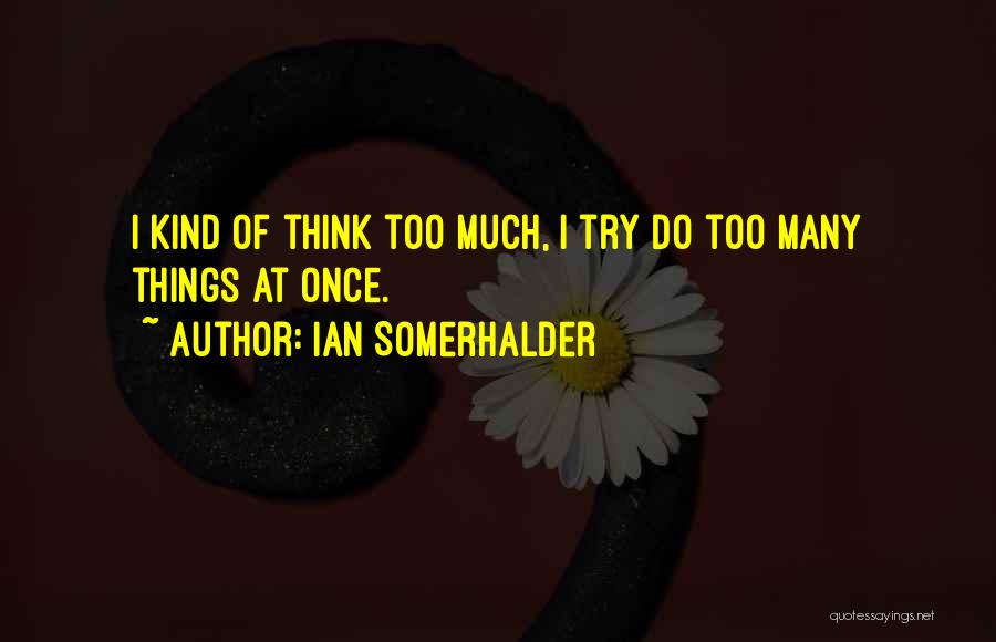 Ian Somerhalder Quotes: I Kind Of Think Too Much, I Try Do Too Many Things At Once.