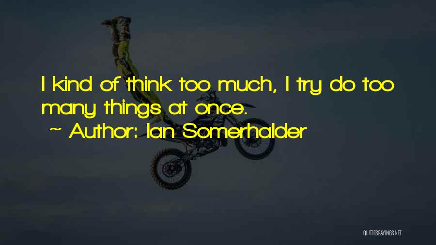 Ian Somerhalder Quotes: I Kind Of Think Too Much, I Try Do Too Many Things At Once.