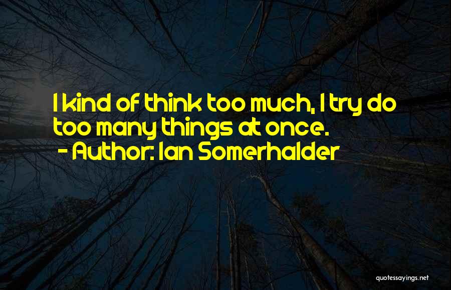 Ian Somerhalder Quotes: I Kind Of Think Too Much, I Try Do Too Many Things At Once.