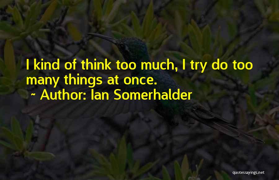 Ian Somerhalder Quotes: I Kind Of Think Too Much, I Try Do Too Many Things At Once.