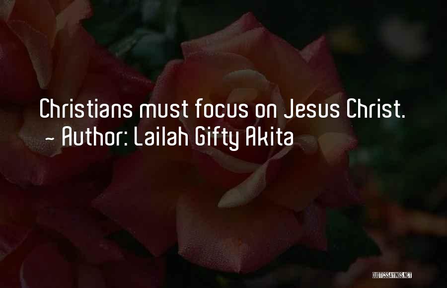 Lailah Gifty Akita Quotes: Christians Must Focus On Jesus Christ.