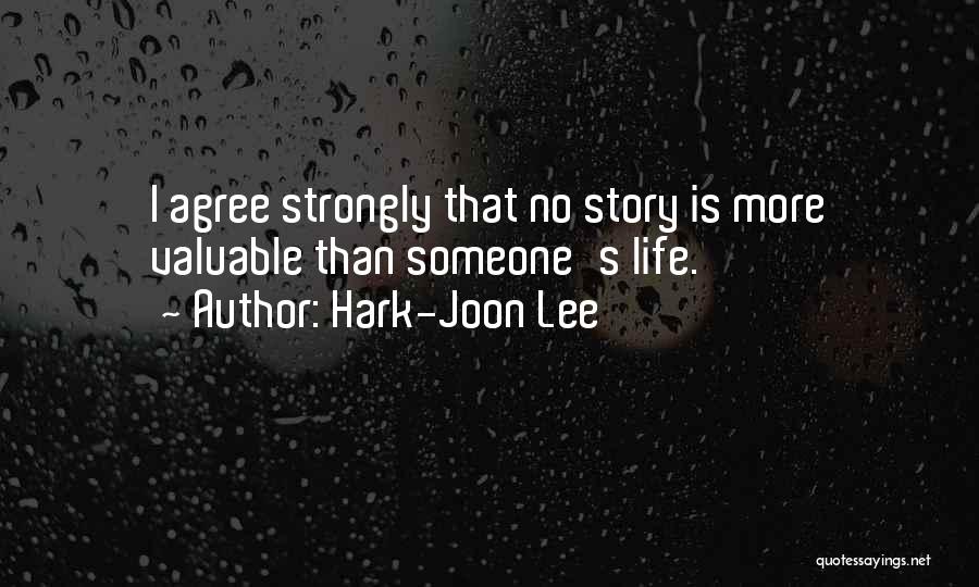 Hark-Joon Lee Quotes: I Agree Strongly That No Story Is More Valuable Than Someone's Life.