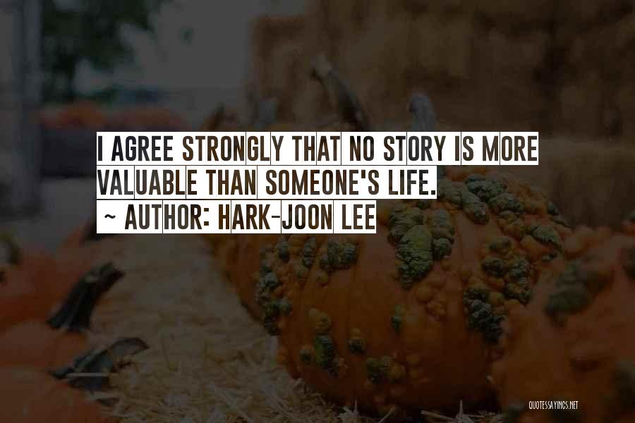Hark-Joon Lee Quotes: I Agree Strongly That No Story Is More Valuable Than Someone's Life.