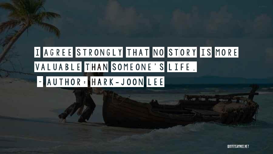 Hark-Joon Lee Quotes: I Agree Strongly That No Story Is More Valuable Than Someone's Life.