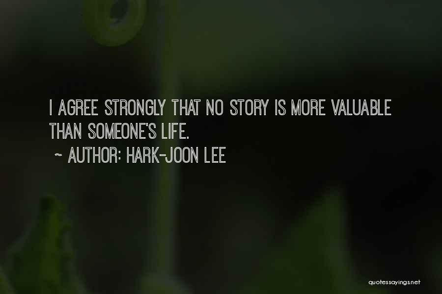 Hark-Joon Lee Quotes: I Agree Strongly That No Story Is More Valuable Than Someone's Life.