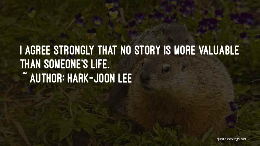 Hark-Joon Lee Quotes: I Agree Strongly That No Story Is More Valuable Than Someone's Life.