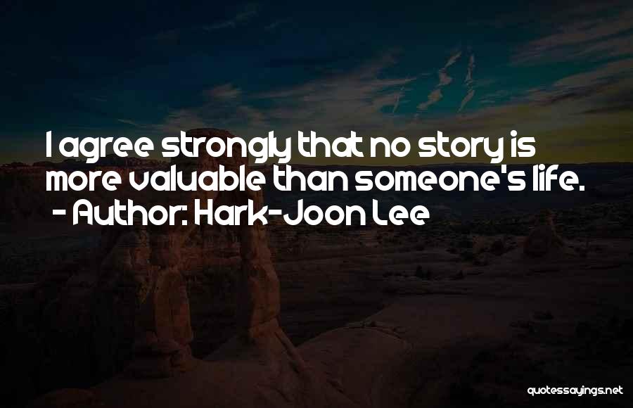 Hark-Joon Lee Quotes: I Agree Strongly That No Story Is More Valuable Than Someone's Life.