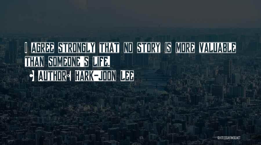 Hark-Joon Lee Quotes: I Agree Strongly That No Story Is More Valuable Than Someone's Life.