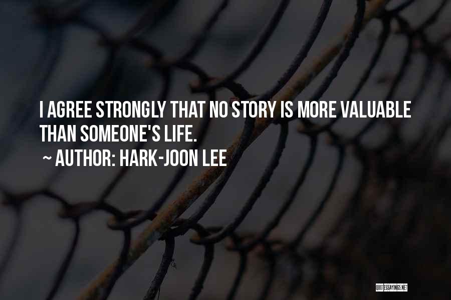 Hark-Joon Lee Quotes: I Agree Strongly That No Story Is More Valuable Than Someone's Life.