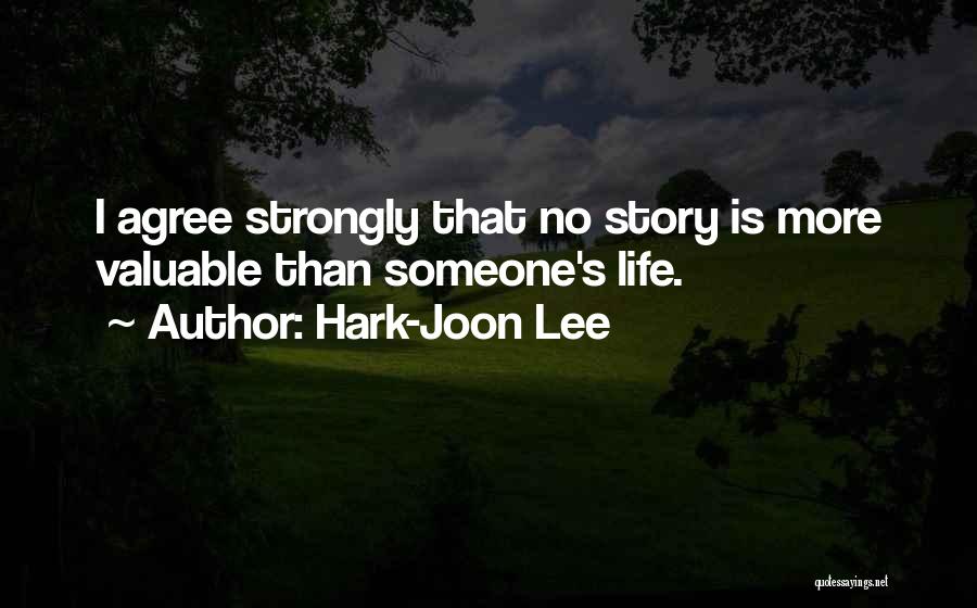 Hark-Joon Lee Quotes: I Agree Strongly That No Story Is More Valuable Than Someone's Life.
