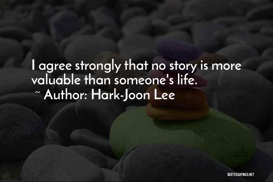 Hark-Joon Lee Quotes: I Agree Strongly That No Story Is More Valuable Than Someone's Life.