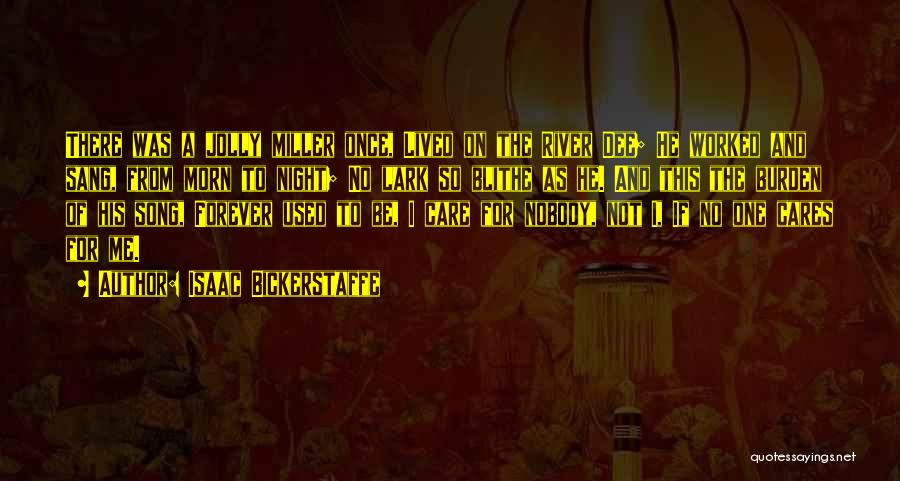 Isaac Bickerstaffe Quotes: There Was A Jolly Miller Once, Lived On The River Dee; He Worked And Sang, From Morn To Night; No