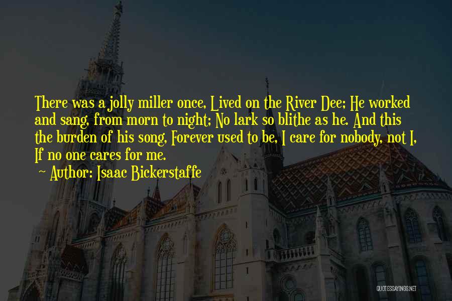 Isaac Bickerstaffe Quotes: There Was A Jolly Miller Once, Lived On The River Dee; He Worked And Sang, From Morn To Night; No