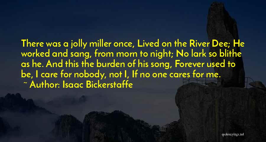 Isaac Bickerstaffe Quotes: There Was A Jolly Miller Once, Lived On The River Dee; He Worked And Sang, From Morn To Night; No