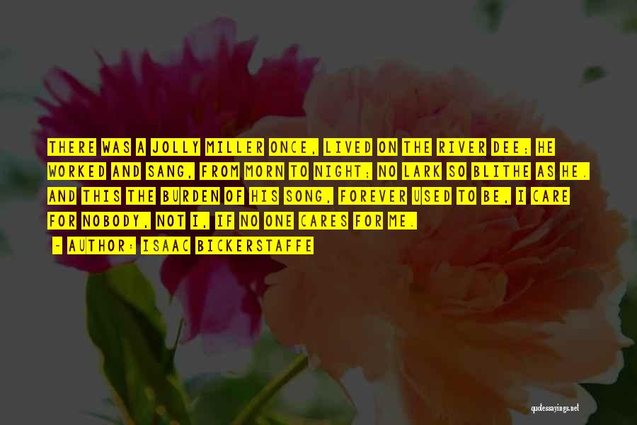 Isaac Bickerstaffe Quotes: There Was A Jolly Miller Once, Lived On The River Dee; He Worked And Sang, From Morn To Night; No