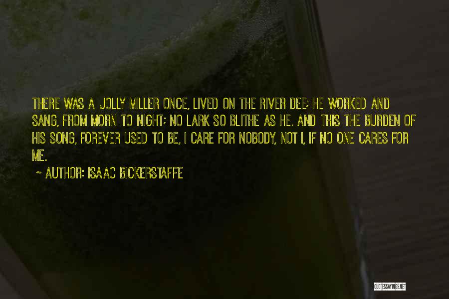 Isaac Bickerstaffe Quotes: There Was A Jolly Miller Once, Lived On The River Dee; He Worked And Sang, From Morn To Night; No