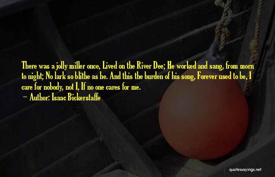 Isaac Bickerstaffe Quotes: There Was A Jolly Miller Once, Lived On The River Dee; He Worked And Sang, From Morn To Night; No