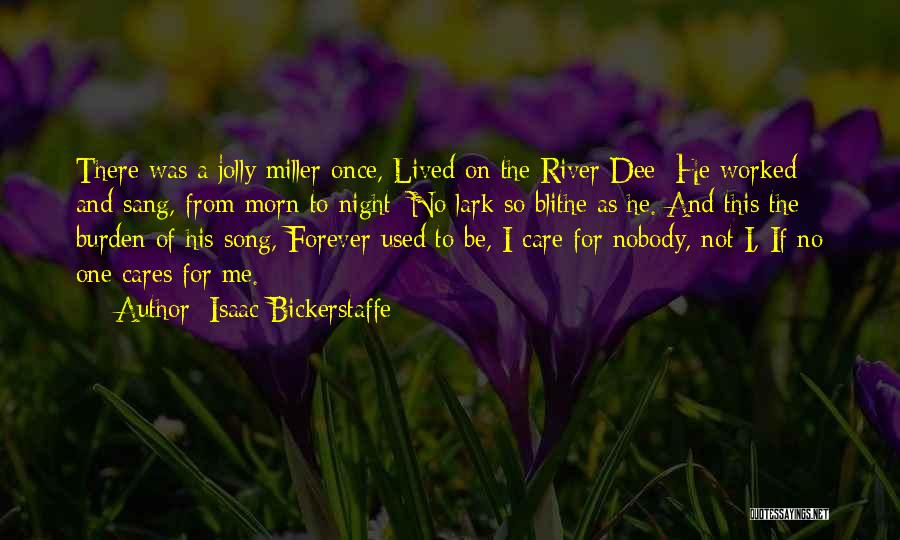 Isaac Bickerstaffe Quotes: There Was A Jolly Miller Once, Lived On The River Dee; He Worked And Sang, From Morn To Night; No