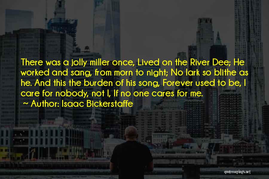 Isaac Bickerstaffe Quotes: There Was A Jolly Miller Once, Lived On The River Dee; He Worked And Sang, From Morn To Night; No